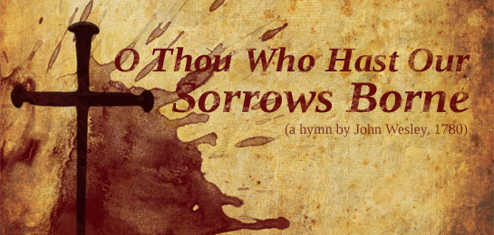 O Thou Who Hast Our Sorrows Borne a hymn by John Wesley 1